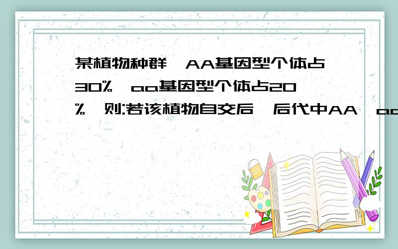 某植物种群,AA基因型个体占30%,aa基因型个体占20%,则:若该植物自交后,后代中AA,aa基因型个体分别占_____,______答案是42.5%和32.5%,怎么算的?答案给的过程是AA为30%*1+50%*1/4=42.5%,aa为20%*1+50%1/4=32.5%,可