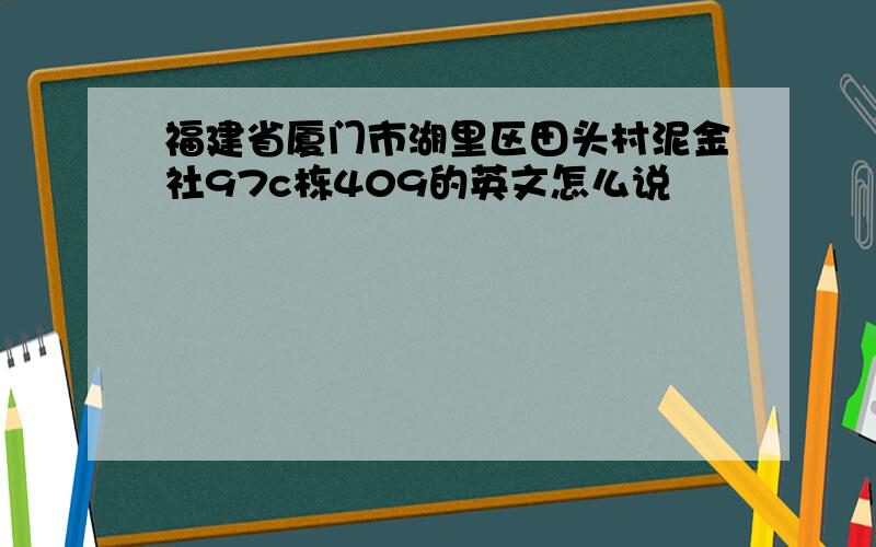 福建省厦门市湖里区田头村泥金社97c栋409的英文怎么说