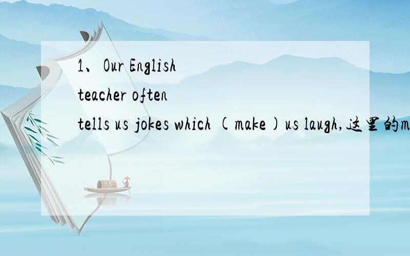 1、Our English teacher often tells us jokes which (make)us laugh,这里的make形式应该怎么改?2、When the teacher came to my home,my family (be) having dinner ,这里用were还是用was?我被这种题目弄得脑子都晕了