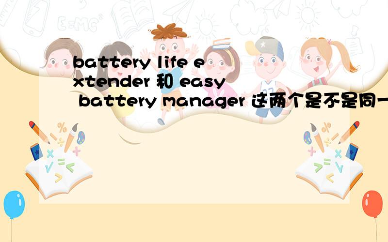 battery life extender 和 easy battery manager 这两个是不是同一类软件?在功能方面有何区别