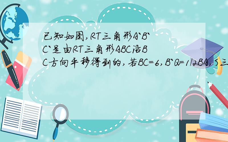 已知如图,RT三角形A`B`C`是由RT三角形ABC沿BC方向平移得到的,若BC=6,B`Q=1/2BA,S三角形QB`C=1/4S三角形ABC,求RT三角形ABC`移动的距离BB`