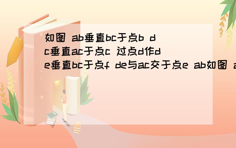 如图 ab垂直bc于点b dc垂直ac于点c 过点d作de垂直bc于点f de与ac交于点e ab如图 ab垂直bc于点b dc垂直ac于点c 过点d作de垂直bc于点f de与ac交于点e ab等于ec 判断ac与ed的数量关系