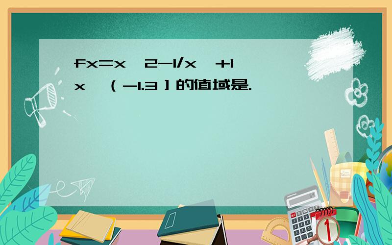 fx=x^2-1/x^+1,x∈（-1.3］的值域是.