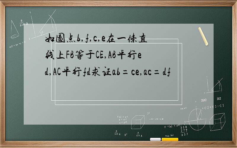 如图点b,f,c,e在一条直线上FB等于CE,AB平行ed,AC平行fd求证ab=ce,ac=df