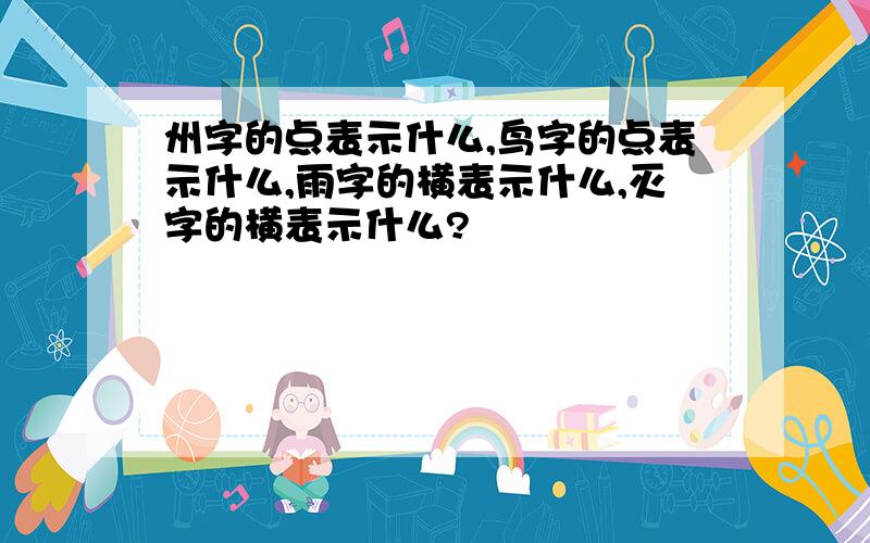 州字的点表示什么,鸟字的点表示什么,雨字的横表示什么,灭字的横表示什么?