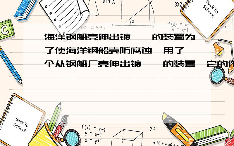 海洋钢船壳伸出镀铂钛的装置为了使海洋钢船壳防腐蚀,用了一个从钢船厂壳伸出镀铂钛的装置,它的作用是什么?它应该与蓄电池的哪一极相联?钢船壳与蓄电池的哪一极相联?说明这样做的原