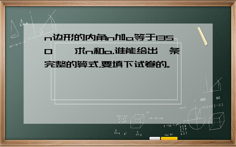 n边形的内角n加a等于1350°,求n和a.谁能给出一条完整的算式，要填下试卷的。