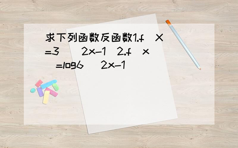 求下列函数反函数1.f(X)=3^(2x-1)2.f(x)=log6 (2x-1)