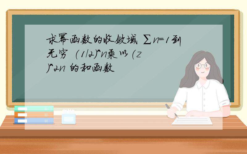 求幂函数的收敛域 ∑n=1到无穷 (1/2)^n乘以(z)^2n 的和函数