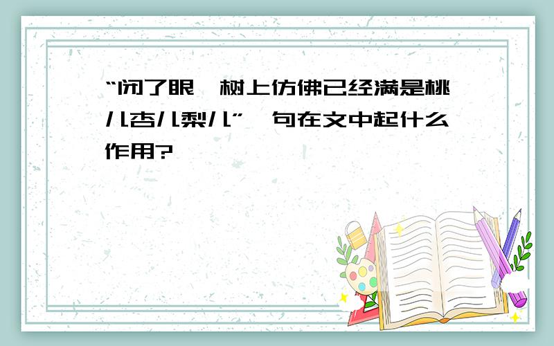 “闭了眼,树上仿佛已经满是桃儿杏儿梨儿”一句在文中起什么作用?