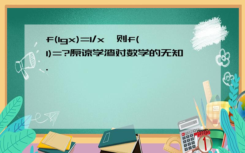 f(lgx)=1/x,则f(1)=?原谅学渣对数学的无知.