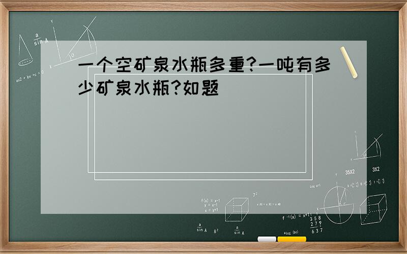 一个空矿泉水瓶多重?一吨有多少矿泉水瓶?如题