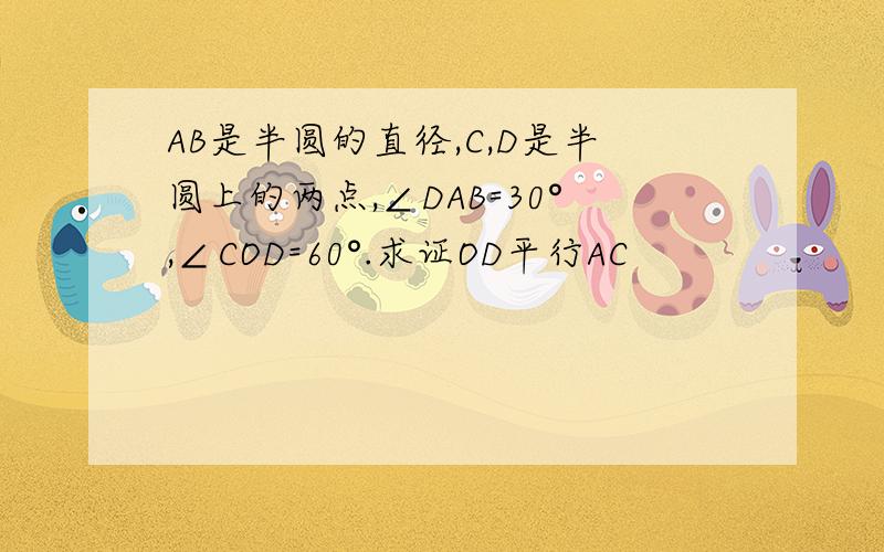 AB是半圆的直径,C,D是半圆上的两点,∠DAB=30°,∠COD=60°.求证OD平行AC