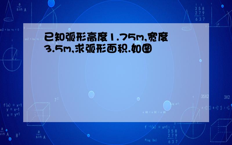 已知弧形高度1.75m,宽度3.5m,求弧形面积.如图