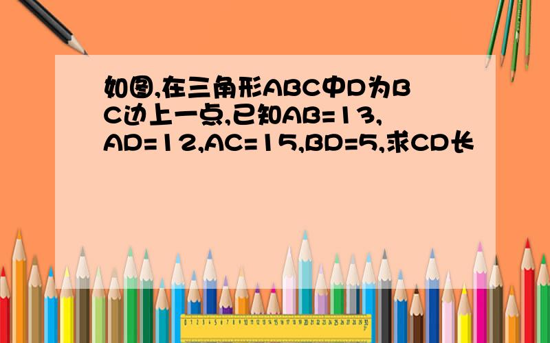 如图,在三角形ABC中D为BC边上一点,已知AB=13,AD=12,AC=15,BD=5,求CD长