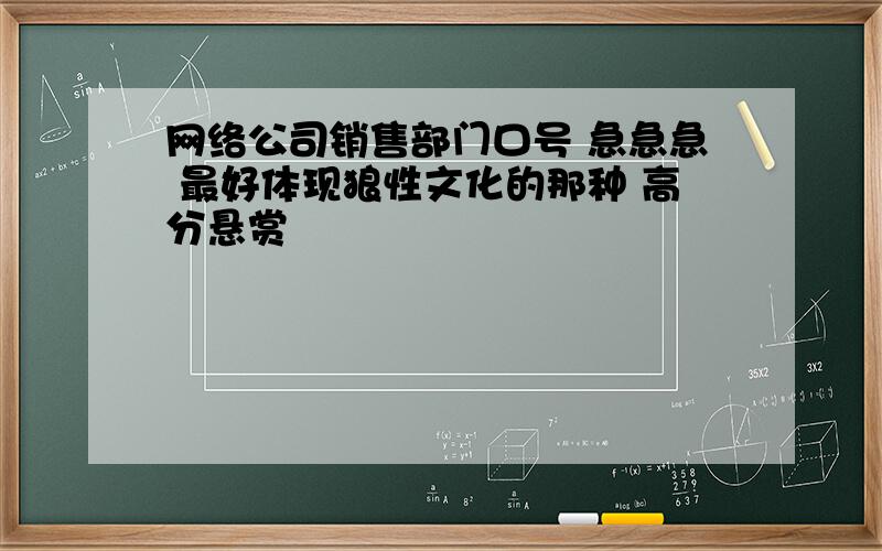 网络公司销售部门口号 急急急 最好体现狼性文化的那种 高分悬赏