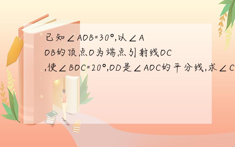 已知∠AOB=30°,以∠AOB的顶点O为端点引射线OC,使∠BOC=20°,OD是∠AOC的平分线,求∠COD的度数.