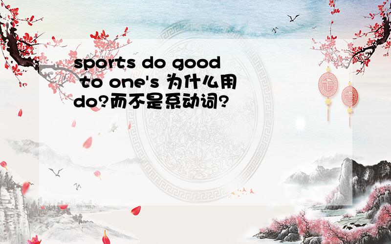 sports do good to one's 为什么用do?而不是系动词?