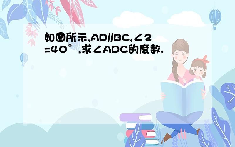 如图所示,AD//BC,∠2=40°,求∠ADC的度数.