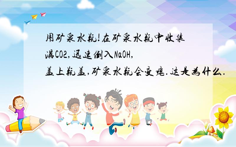 用矿泉水瓶!在矿泉水瓶中收集满CO2,迅速倒入NaOH,盖上瓶盖,矿泉水瓶会变瘪.这是为什么.