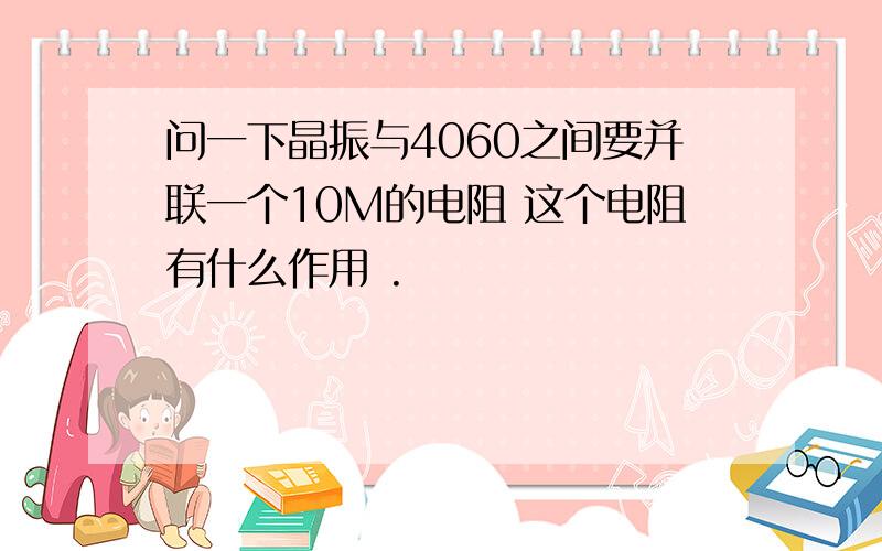 问一下晶振与4060之间要并联一个10M的电阻 这个电阻有什么作用 .