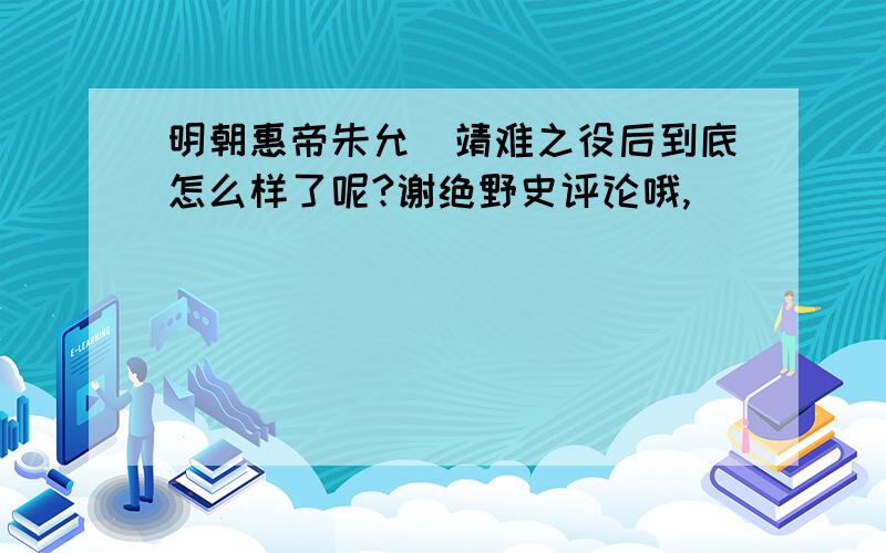 明朝惠帝朱允炆靖难之役后到底怎么样了呢?谢绝野史评论哦,