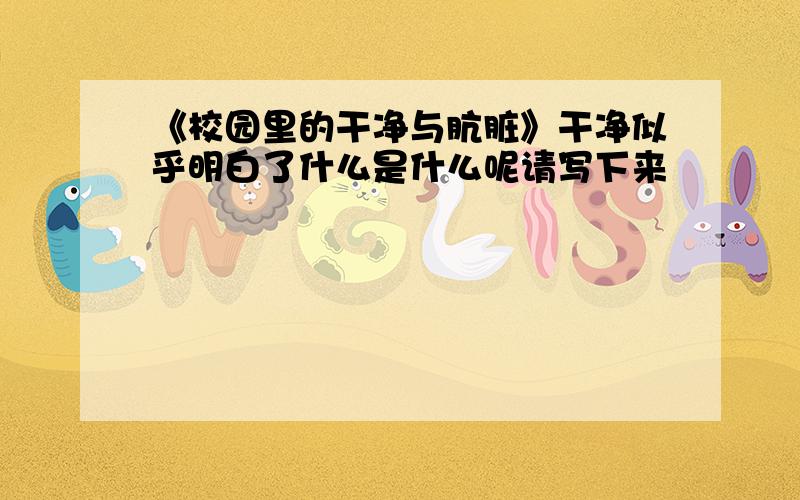 《校园里的干净与肮脏》干净似乎明白了什么是什么呢请写下来