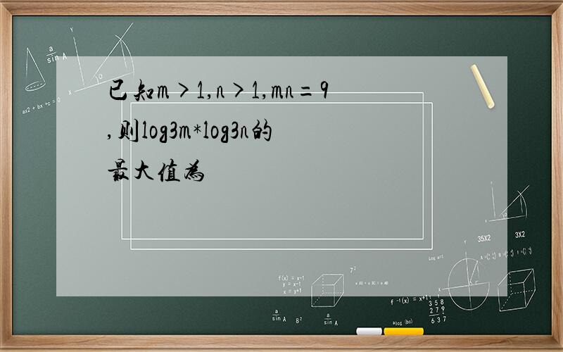 已知m>1,n>1,mn=9,则log3m*log3n的最大值为