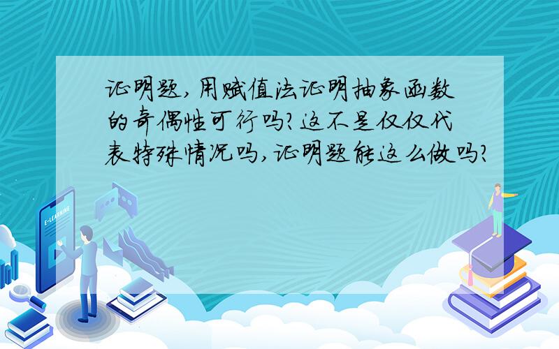 证明题,用赋值法证明抽象函数的奇偶性可行吗?这不是仅仅代表特殊情况吗,证明题能这么做吗?