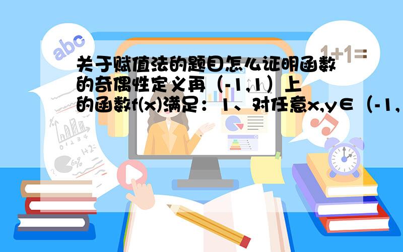 关于赋值法的题目怎么证明函数的奇偶性定义再（-1,1）上的函数f(x)满足：1、对任意x,y∈（-1,1),都有f(x)+f(y)=f(x+y/1+xy);2、f(x)在（-1,1）上市单调递减的之恩能够函数；3、f（1/2）=1第一题f(0)=0