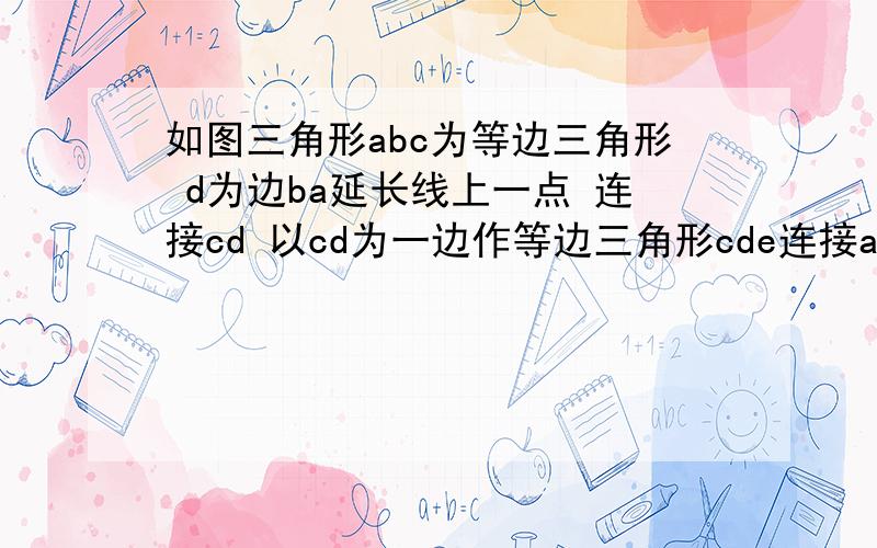 如图三角形abc为等边三角形 d为边ba延长线上一点 连接cd 以cd为一边作等边三角形cde连接ae判断ae与bc的位置关系并说明理由