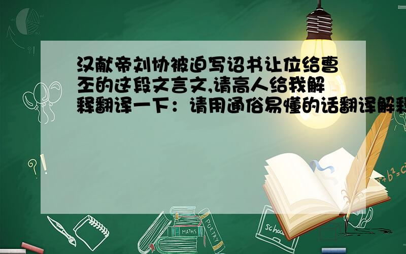 汉献帝刘协被迫写诏书让位给曹丕的这段文言文,请高人给我解释翻译一下：请用通俗易懂的话翻译解释,谢谢：“朕在位三十二年,遭天下荡覆,幸赖祖宗之灵,危而复存.然今仰瞻天象,俯察民心