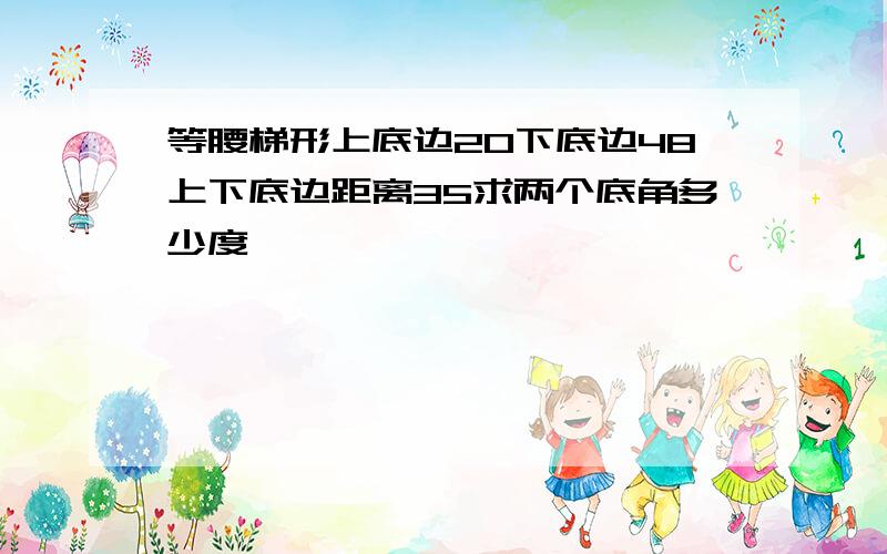 等腰梯形上底边20下底边48上下底边距离35求两个底角多少度