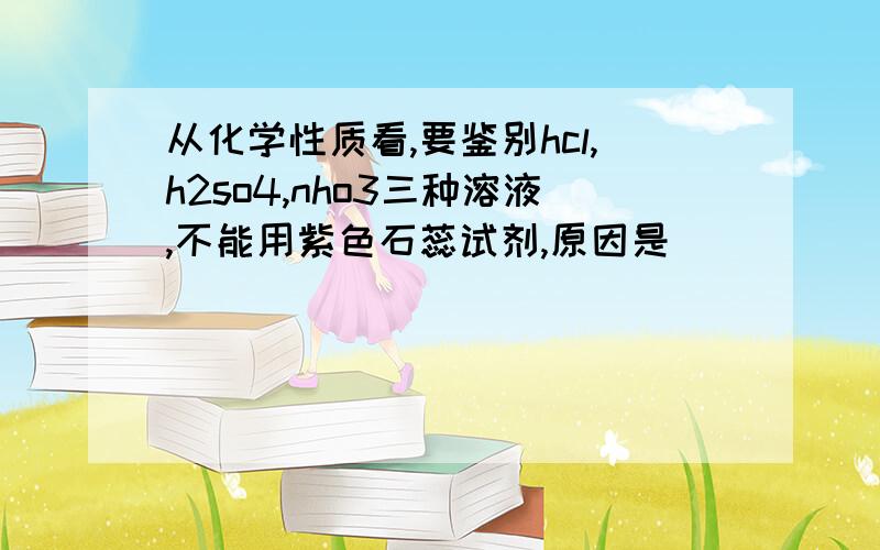 从化学性质看,要鉴别hcl,h2so4,nho3三种溶液,不能用紫色石蕊试剂,原因是