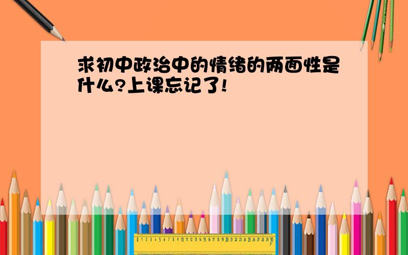 求初中政治中的情绪的两面性是什么?上课忘记了!