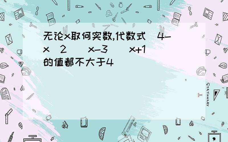 无论x取何实数,代数式（4-x^2）（x-3）（x+1）的值都不大于4