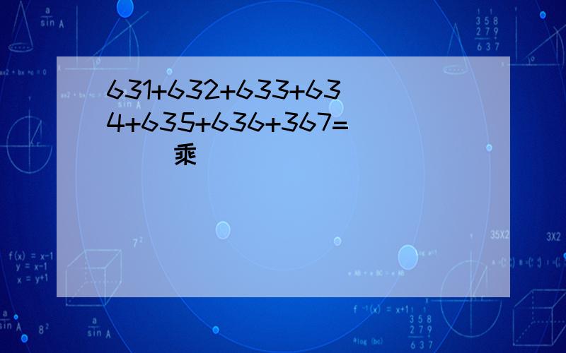 631+632+633+634+635+636+367=( )乘(