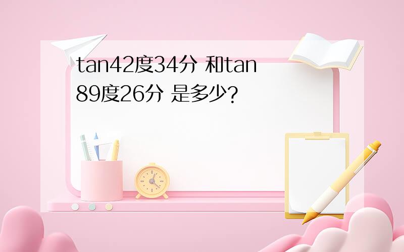 tan42度34分 和tan89度26分 是多少?