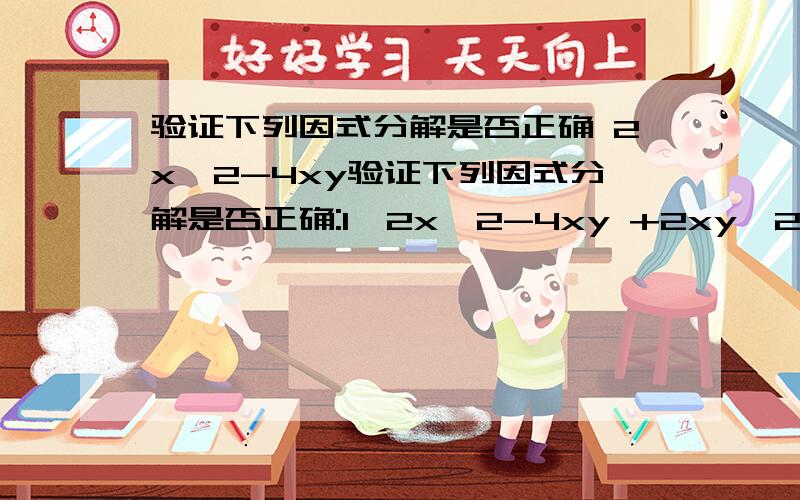 验证下列因式分解是否正确 2x^2-4xy验证下列因式分解是否正确:1,2x^2-4xy +2xy^2=2x(x-2y+y^2)9b^2-4a^2=(2a+3b)(2a-3b)3,x^2-3X-4=(x+4)(x-1)