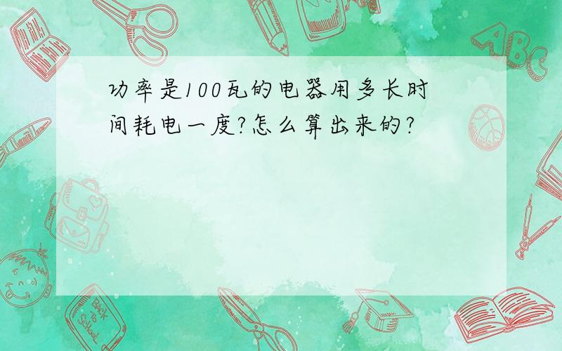 功率是100瓦的电器用多长时间耗电一度?怎么算出来的?