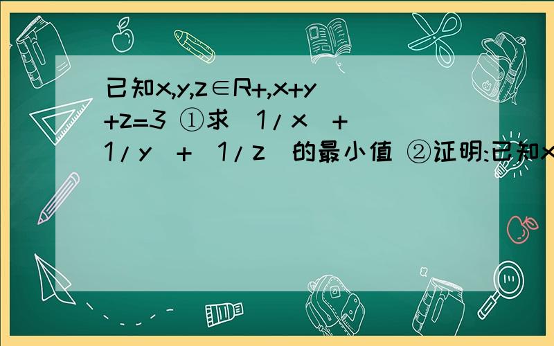 已知x,y,z∈R+,x+y+z=3 ①求(1/x)+(1/y)+(1/z)的最小值 ②证明:已知x,y,z∈R+,x+y+z=3 ①求(1/x)+(1/y)+(1/z)的最小值 ②证明:3