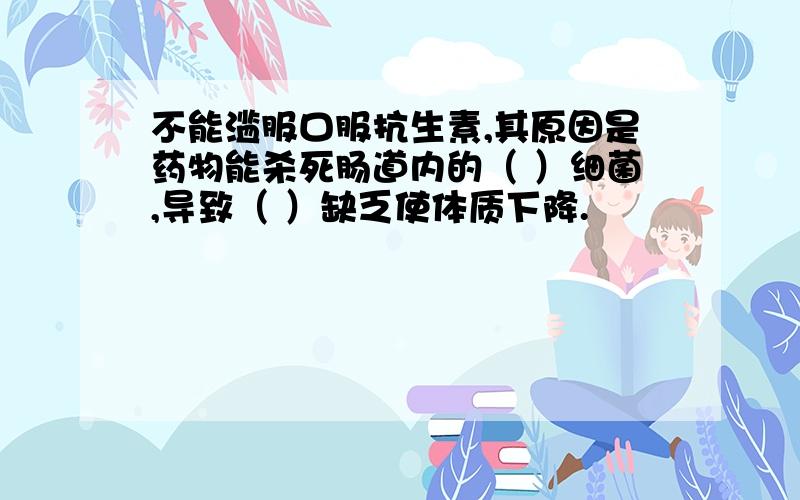 不能滥服口服抗生素,其原因是药物能杀死肠道内的（ ）细菌,导致（ ）缺乏使体质下降.