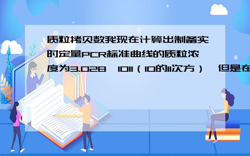 质粒拷贝数我现在计算出制备实时定量PCR标准曲线的质粒浓度为3.028×1011（10的11次方）,但是在设置程序时如何换算成:E＋?