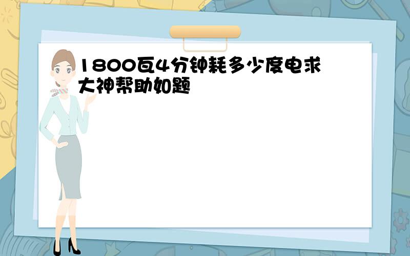 1800瓦4分钟耗多少度电求大神帮助如题