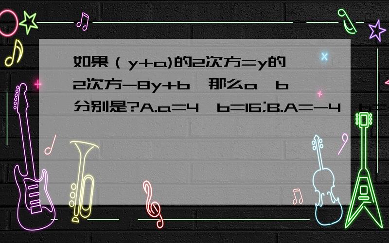 如果（y+a)的2次方=y的2次方-8y+b,那么a,b分别是?A.a=4,b=16;B.A=-4,b=-16C.a=4,b=-16;D.a=-4,b=16