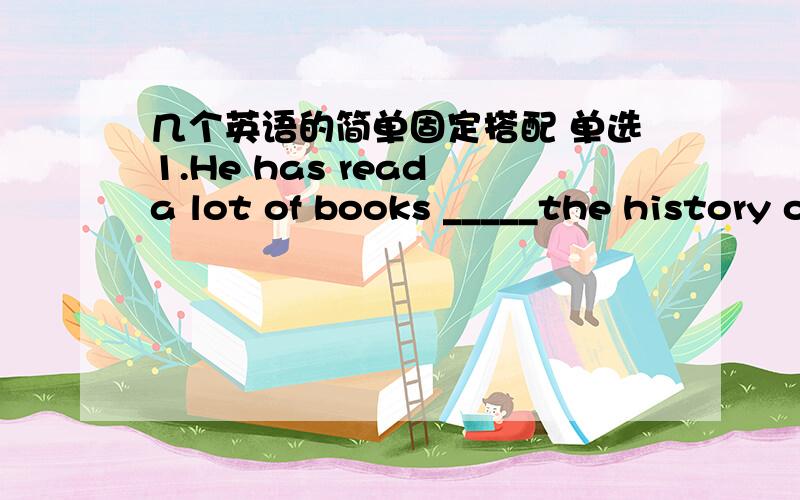 几个英语的简单固定搭配 单选1.He has read a lot of books _____the history of China.A.of B.on C.in D.by2.____brooch [胸针的意思]A.gold B.golden1.try to 和 try doing 的区别【意思是什么?】同义句转换1.A helped B pass the