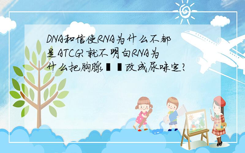 DNA和信使RNA为什么不都是ATCG?就不明白RNA为什么把胸腺嘧啶改成尿咪定?