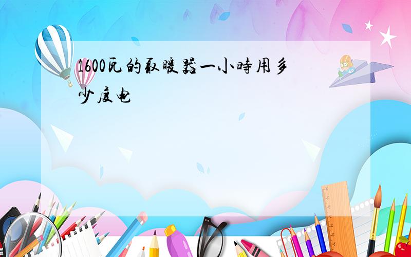 1600瓦的取暖器一小时用多少度电