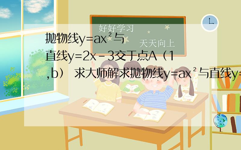 抛物线y=ax²与直线y=2x-3交于点A（1,b） 求大师解求抛物线y=ax²与直线y=-2的两个焦点B,C的坐标（B点在C点右侧）