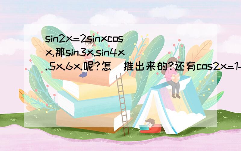 sin2x=2sinxcosx,那sin3x.sin4x.5x.6x.呢?怎麼推出来的?还有cos2x=1-(2sinx)^2 or (2cosx)^2-1,那3x.4x.5x.6x 等等呢?